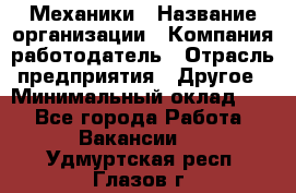 Механики › Название организации ­ Компания-работодатель › Отрасль предприятия ­ Другое › Минимальный оклад ­ 1 - Все города Работа » Вакансии   . Удмуртская респ.,Глазов г.